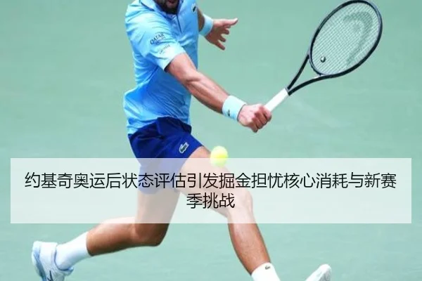 约基奇奥运后状态评估引发掘金担忧核心消耗与新赛季挑战